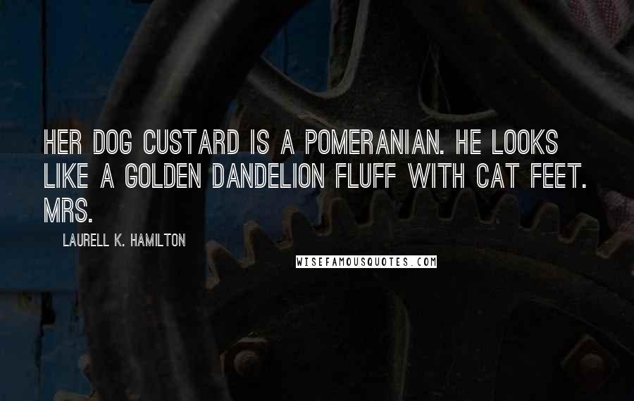 Laurell K. Hamilton Quotes: Her dog Custard is a Pomeranian. He looks like a golden dandelion fluff with cat feet. Mrs.