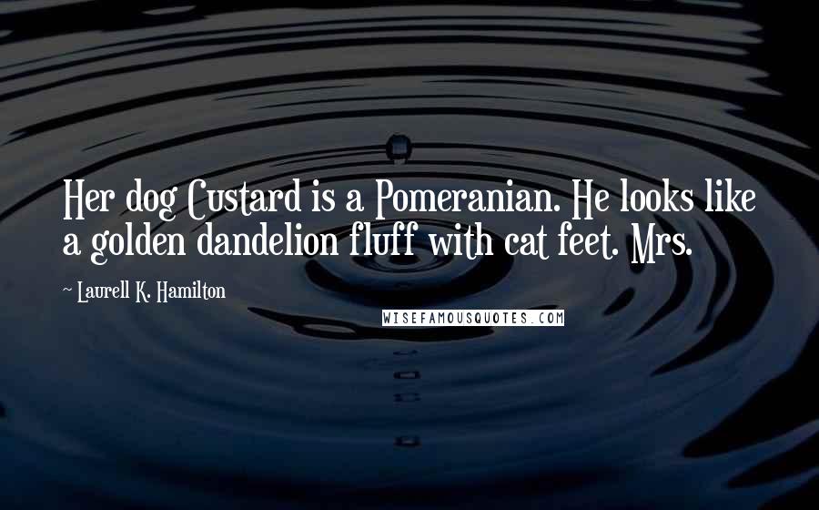 Laurell K. Hamilton Quotes: Her dog Custard is a Pomeranian. He looks like a golden dandelion fluff with cat feet. Mrs.