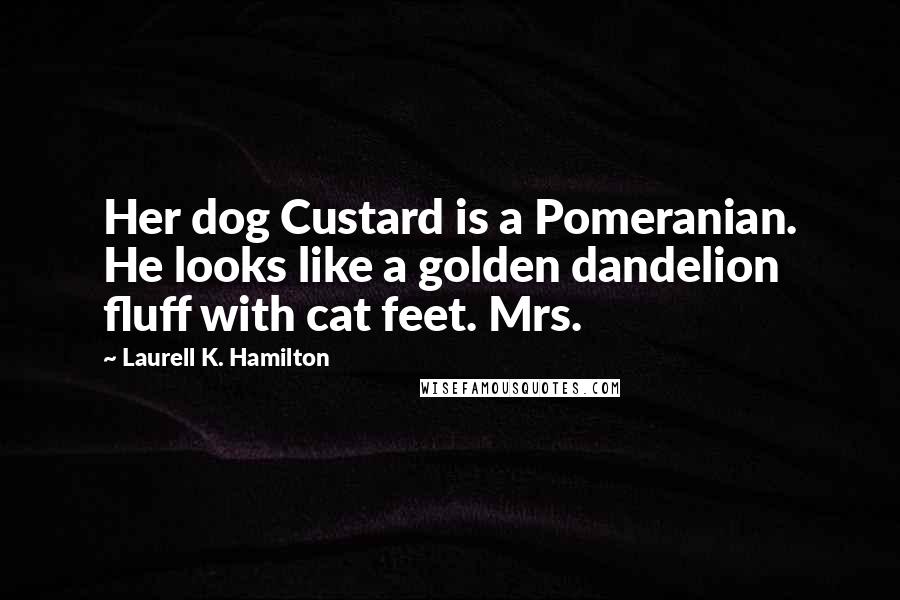 Laurell K. Hamilton Quotes: Her dog Custard is a Pomeranian. He looks like a golden dandelion fluff with cat feet. Mrs.