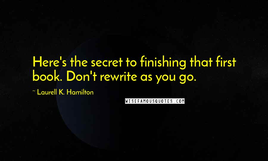 Laurell K. Hamilton Quotes: Here's the secret to finishing that first book. Don't rewrite as you go.