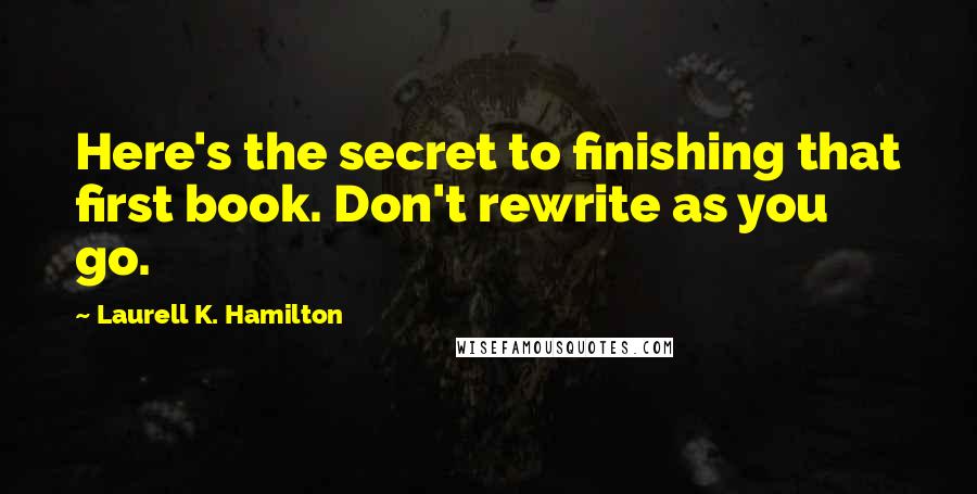 Laurell K. Hamilton Quotes: Here's the secret to finishing that first book. Don't rewrite as you go.