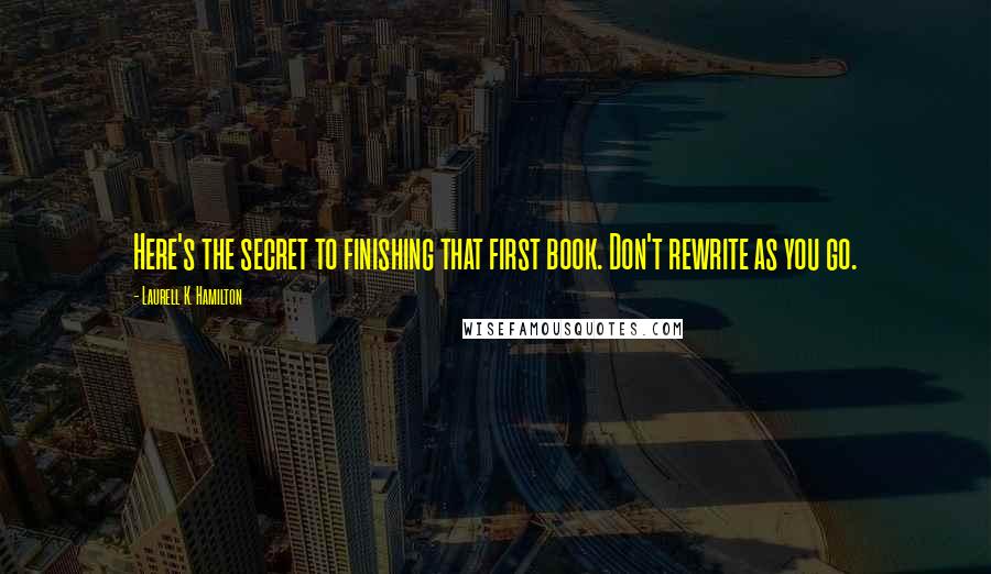 Laurell K. Hamilton Quotes: Here's the secret to finishing that first book. Don't rewrite as you go.