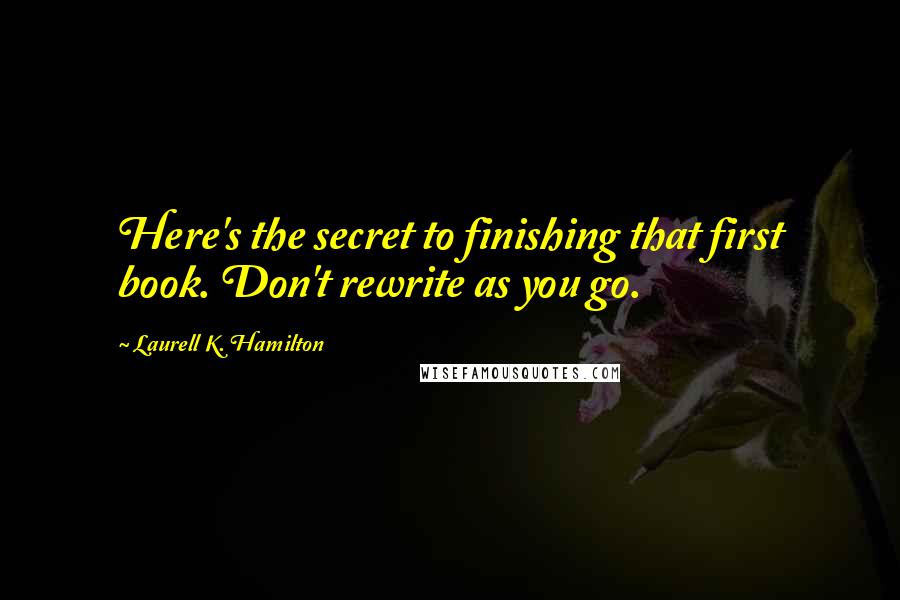 Laurell K. Hamilton Quotes: Here's the secret to finishing that first book. Don't rewrite as you go.