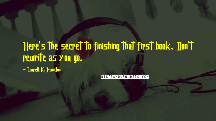 Laurell K. Hamilton Quotes: Here's the secret to finishing that first book. Don't rewrite as you go.