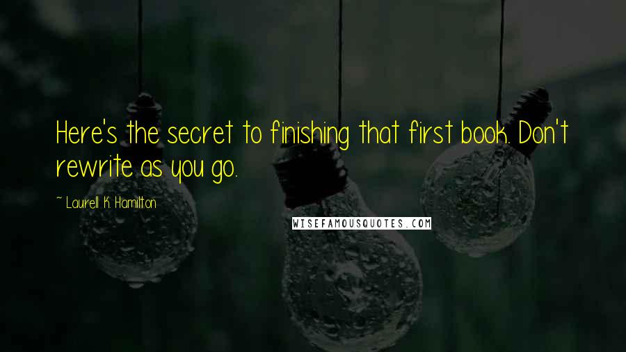 Laurell K. Hamilton Quotes: Here's the secret to finishing that first book. Don't rewrite as you go.