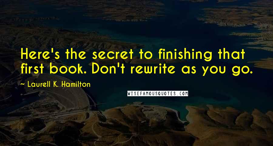 Laurell K. Hamilton Quotes: Here's the secret to finishing that first book. Don't rewrite as you go.