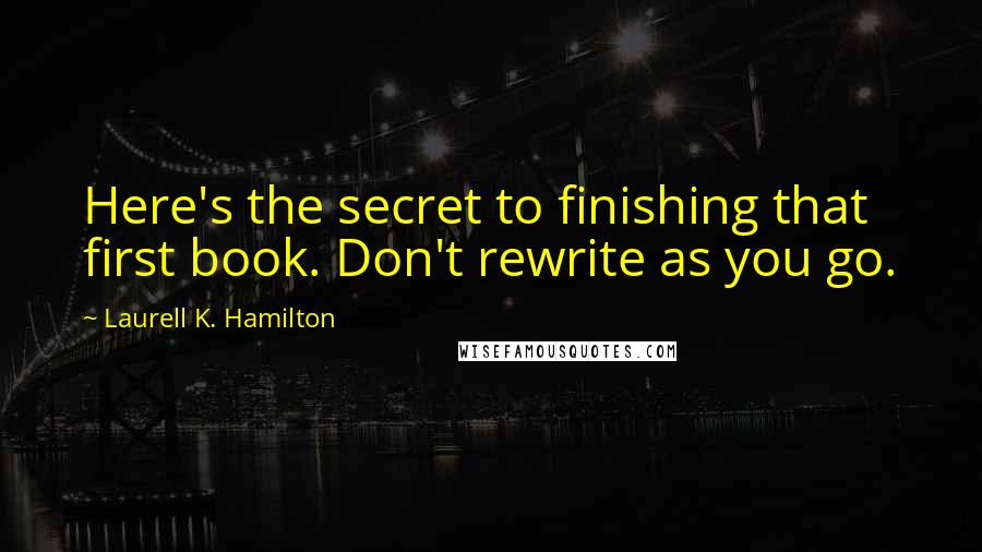 Laurell K. Hamilton Quotes: Here's the secret to finishing that first book. Don't rewrite as you go.