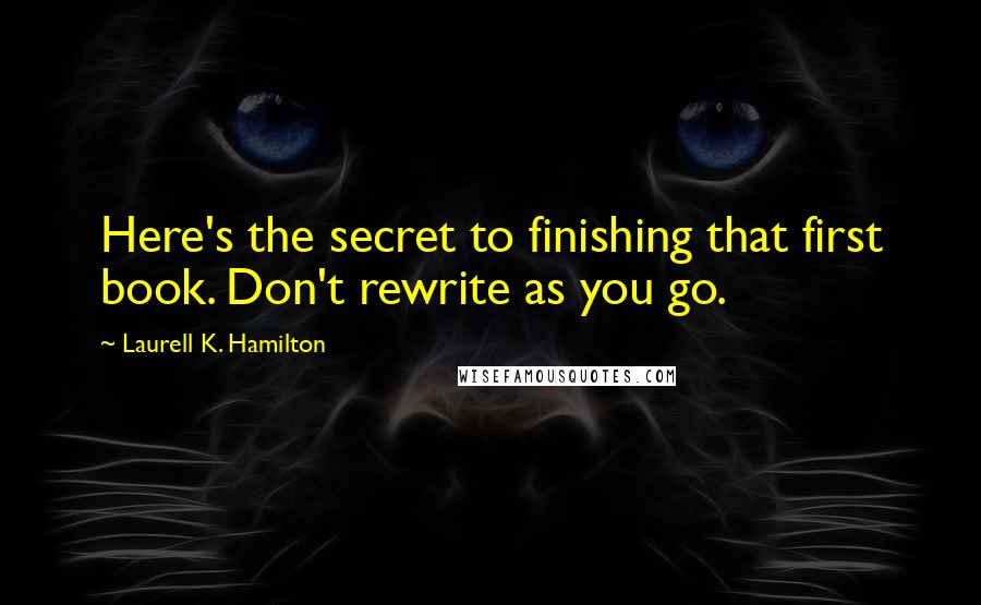 Laurell K. Hamilton Quotes: Here's the secret to finishing that first book. Don't rewrite as you go.