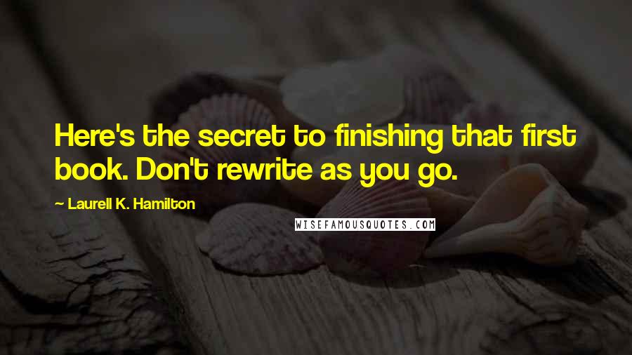 Laurell K. Hamilton Quotes: Here's the secret to finishing that first book. Don't rewrite as you go.