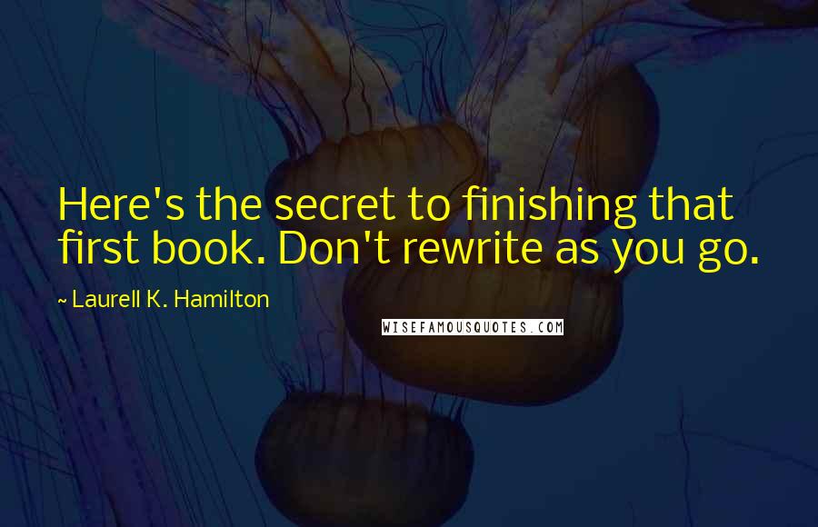 Laurell K. Hamilton Quotes: Here's the secret to finishing that first book. Don't rewrite as you go.