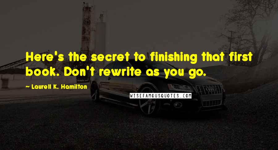 Laurell K. Hamilton Quotes: Here's the secret to finishing that first book. Don't rewrite as you go.