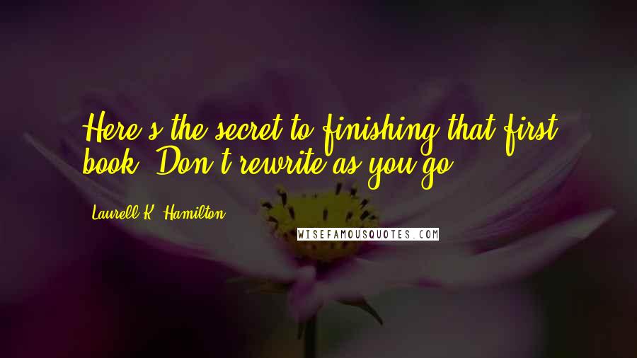 Laurell K. Hamilton Quotes: Here's the secret to finishing that first book. Don't rewrite as you go.