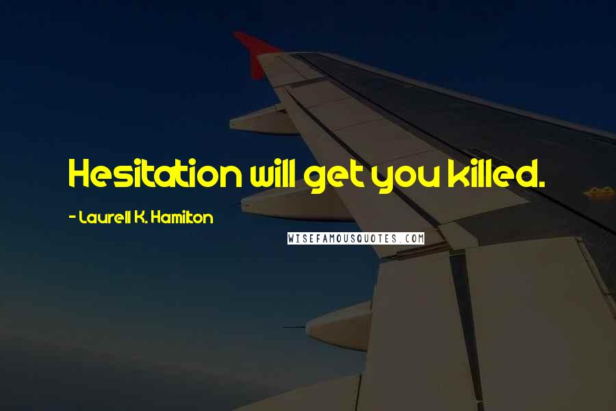 Laurell K. Hamilton Quotes: Hesitation will get you killed.