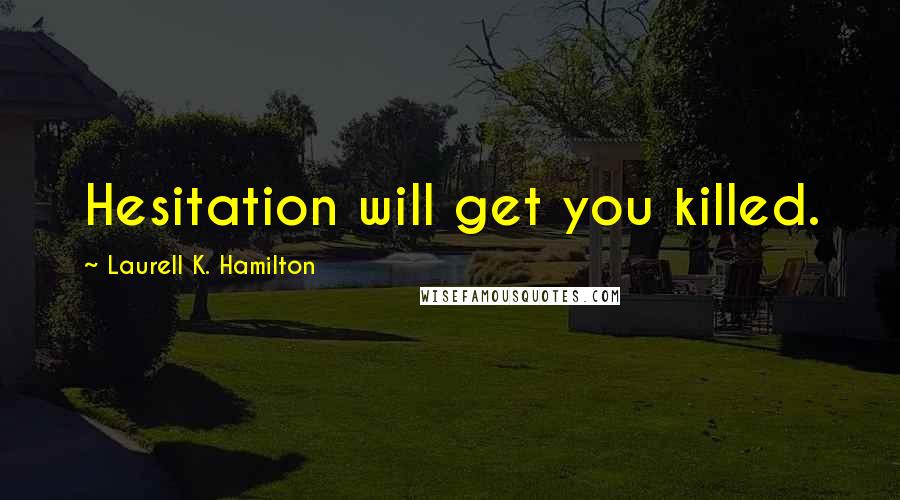 Laurell K. Hamilton Quotes: Hesitation will get you killed.