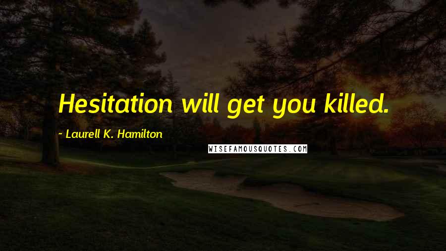 Laurell K. Hamilton Quotes: Hesitation will get you killed.