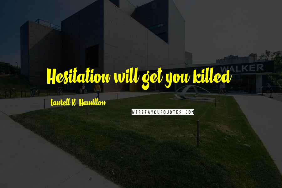 Laurell K. Hamilton Quotes: Hesitation will get you killed.