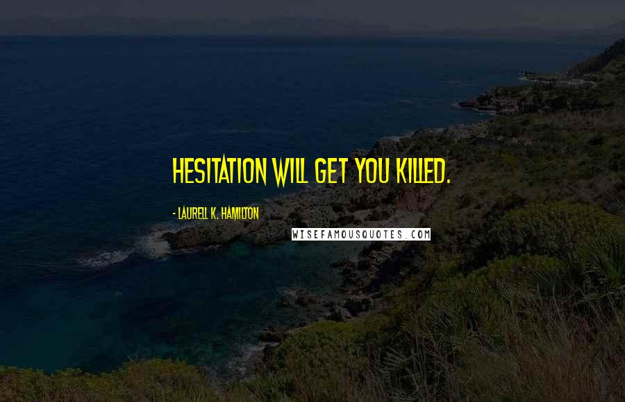 Laurell K. Hamilton Quotes: Hesitation will get you killed.