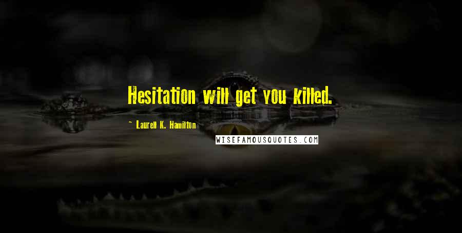 Laurell K. Hamilton Quotes: Hesitation will get you killed.