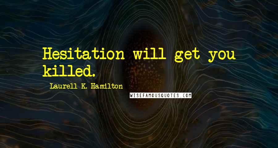 Laurell K. Hamilton Quotes: Hesitation will get you killed.