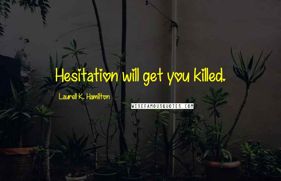 Laurell K. Hamilton Quotes: Hesitation will get you killed.