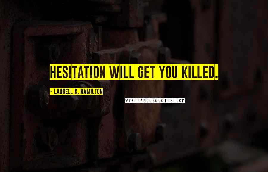 Laurell K. Hamilton Quotes: Hesitation will get you killed.