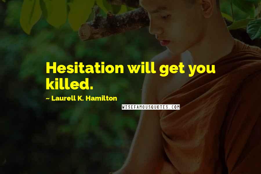 Laurell K. Hamilton Quotes: Hesitation will get you killed.