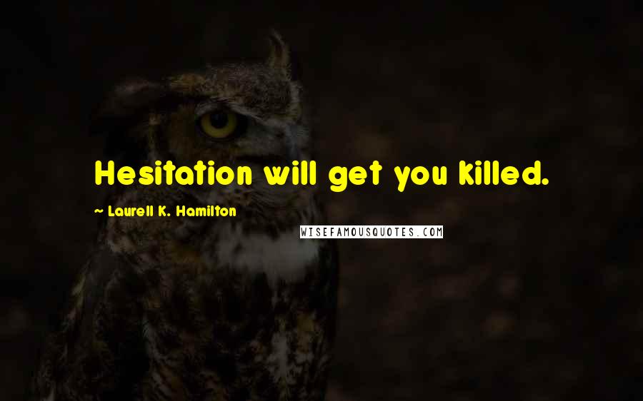 Laurell K. Hamilton Quotes: Hesitation will get you killed.