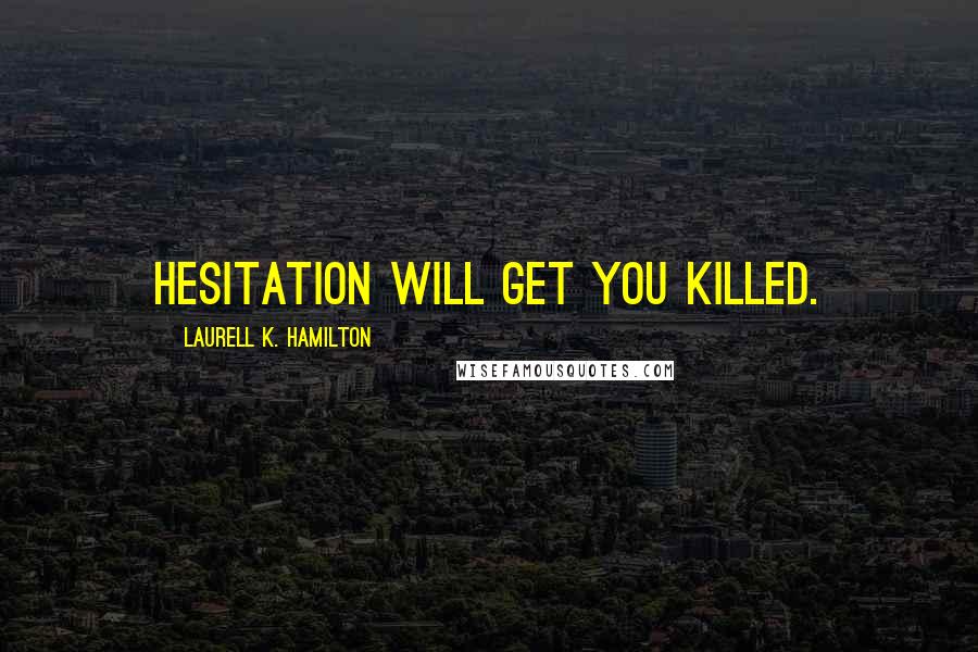 Laurell K. Hamilton Quotes: Hesitation will get you killed.