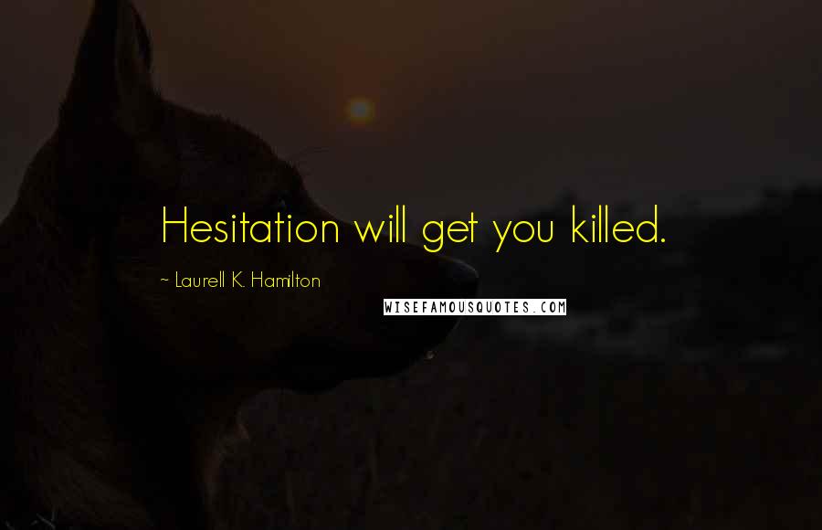 Laurell K. Hamilton Quotes: Hesitation will get you killed.