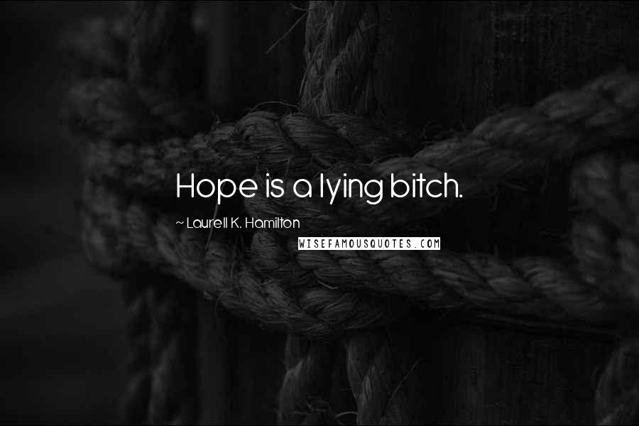 Laurell K. Hamilton Quotes: Hope is a lying bitch.