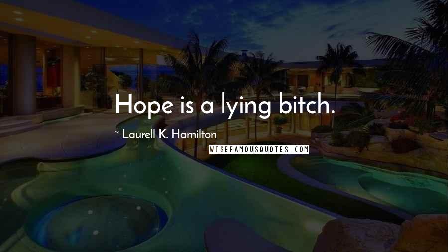 Laurell K. Hamilton Quotes: Hope is a lying bitch.