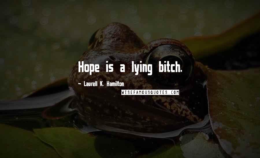 Laurell K. Hamilton Quotes: Hope is a lying bitch.