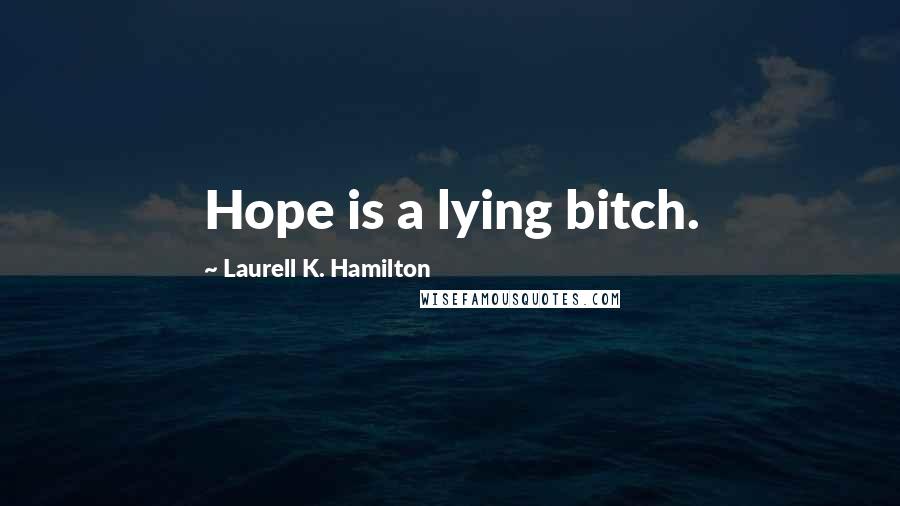 Laurell K. Hamilton Quotes: Hope is a lying bitch.