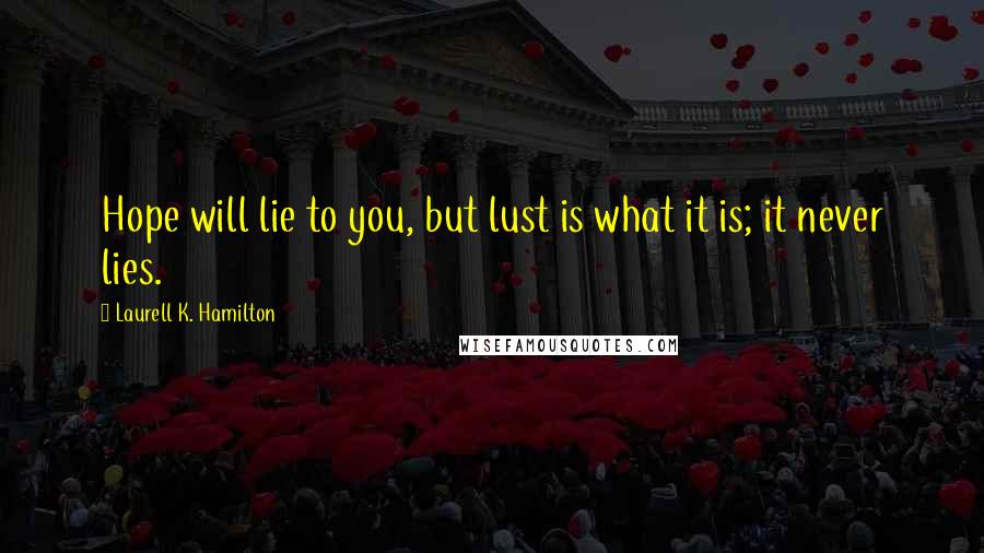 Laurell K. Hamilton Quotes: Hope will lie to you, but lust is what it is; it never lies.