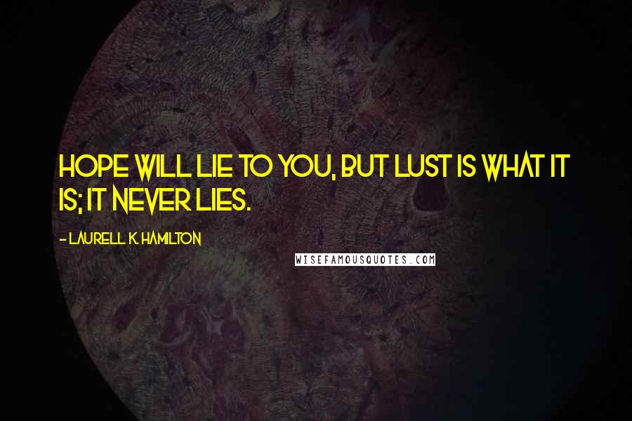 Laurell K. Hamilton Quotes: Hope will lie to you, but lust is what it is; it never lies.