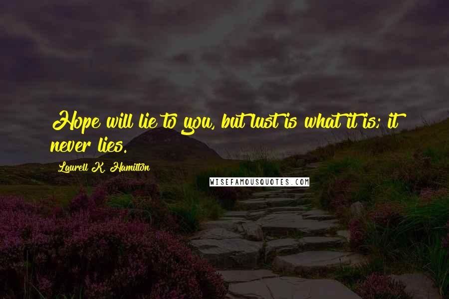 Laurell K. Hamilton Quotes: Hope will lie to you, but lust is what it is; it never lies.