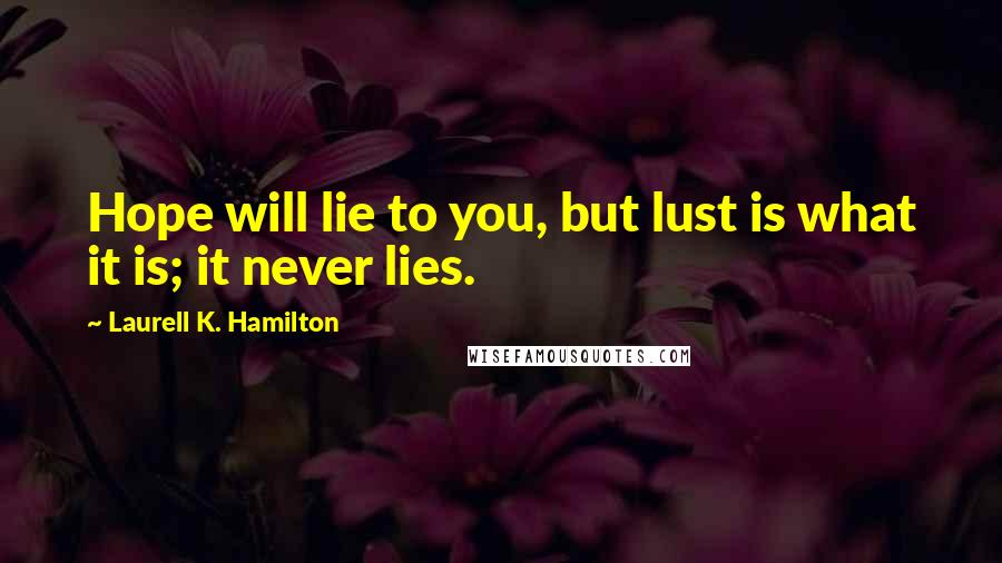 Laurell K. Hamilton Quotes: Hope will lie to you, but lust is what it is; it never lies.