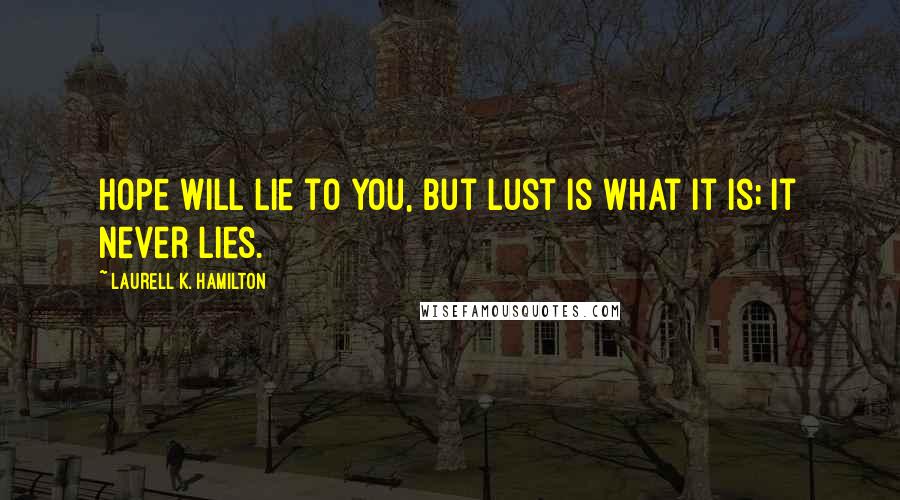 Laurell K. Hamilton Quotes: Hope will lie to you, but lust is what it is; it never lies.