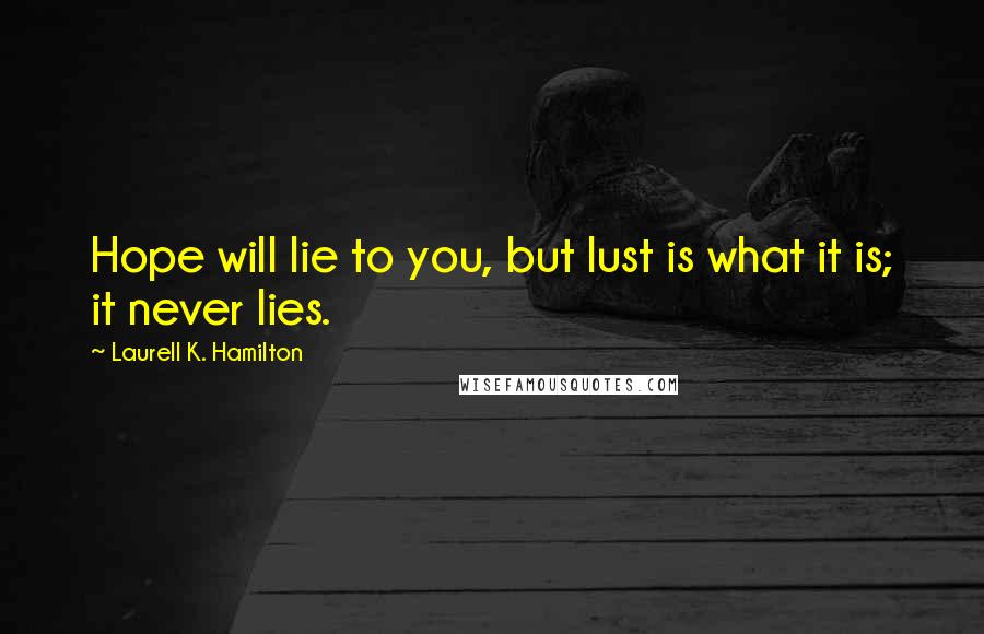 Laurell K. Hamilton Quotes: Hope will lie to you, but lust is what it is; it never lies.