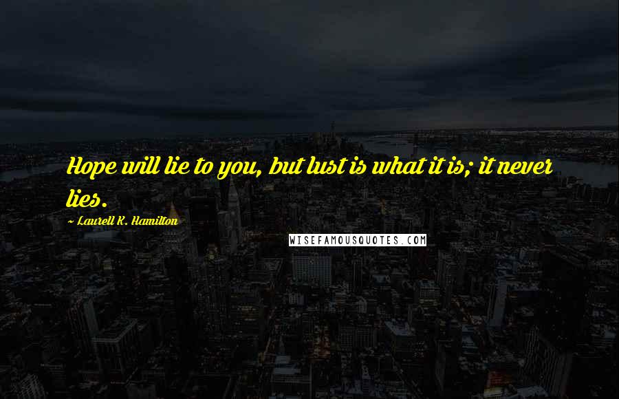 Laurell K. Hamilton Quotes: Hope will lie to you, but lust is what it is; it never lies.