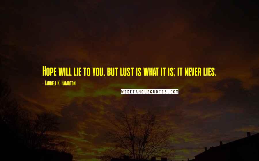 Laurell K. Hamilton Quotes: Hope will lie to you, but lust is what it is; it never lies.