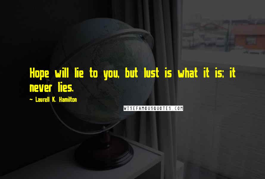 Laurell K. Hamilton Quotes: Hope will lie to you, but lust is what it is; it never lies.