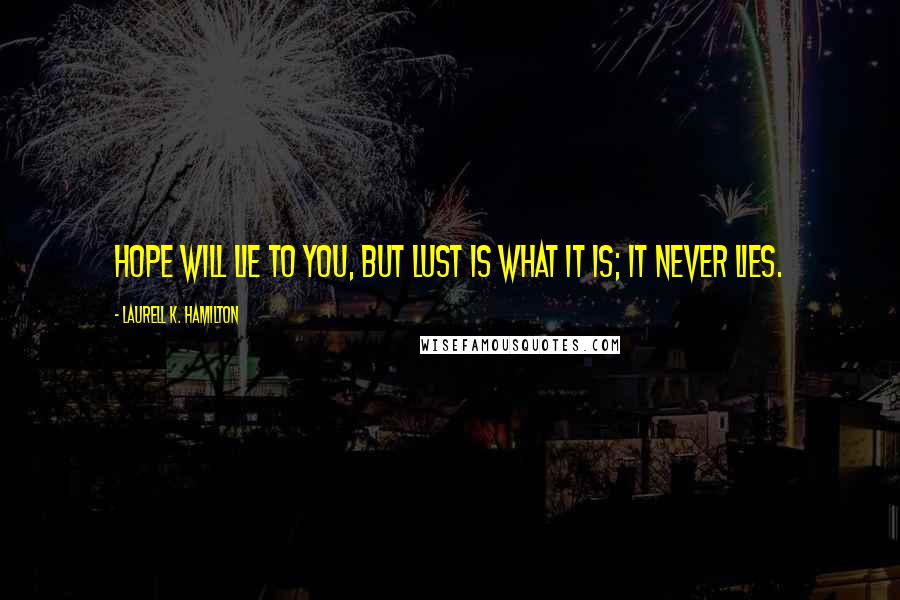 Laurell K. Hamilton Quotes: Hope will lie to you, but lust is what it is; it never lies.