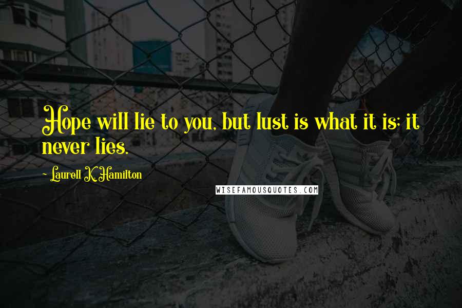 Laurell K. Hamilton Quotes: Hope will lie to you, but lust is what it is; it never lies.