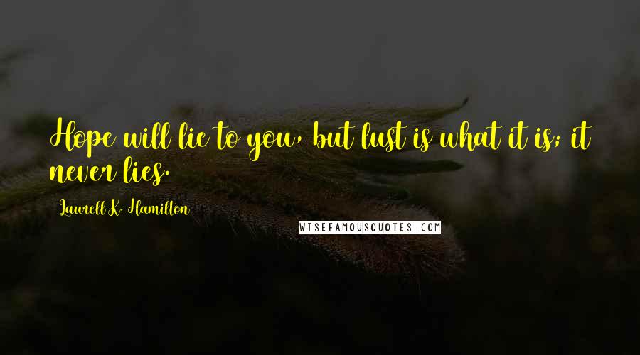 Laurell K. Hamilton Quotes: Hope will lie to you, but lust is what it is; it never lies.