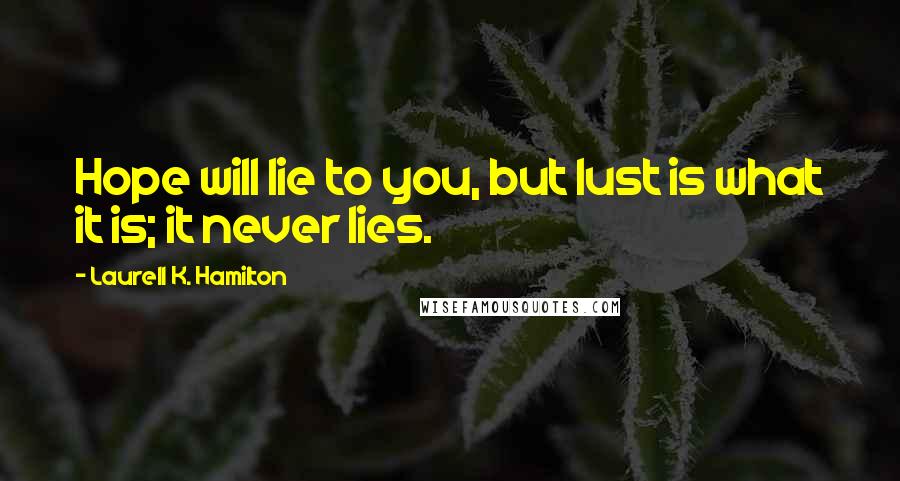 Laurell K. Hamilton Quotes: Hope will lie to you, but lust is what it is; it never lies.