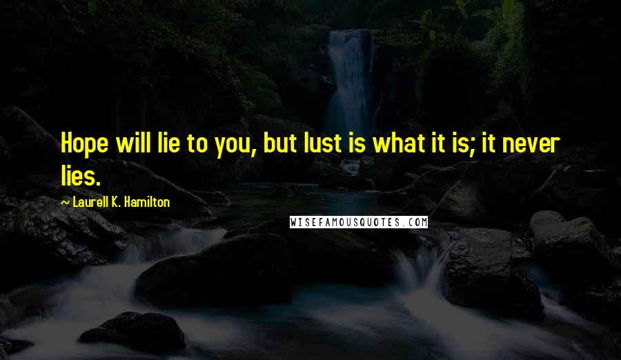 Laurell K. Hamilton Quotes: Hope will lie to you, but lust is what it is; it never lies.