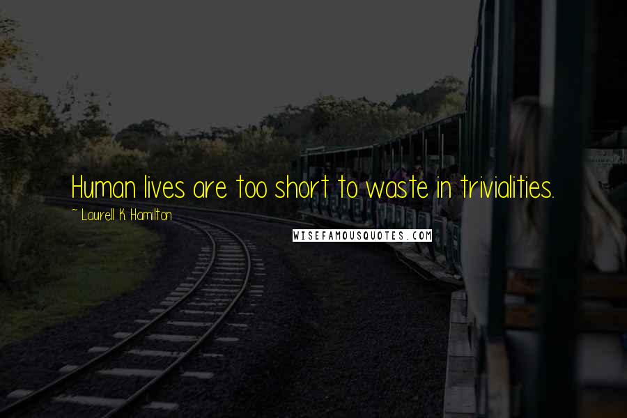 Laurell K. Hamilton Quotes: Human lives are too short to waste in trivialities.