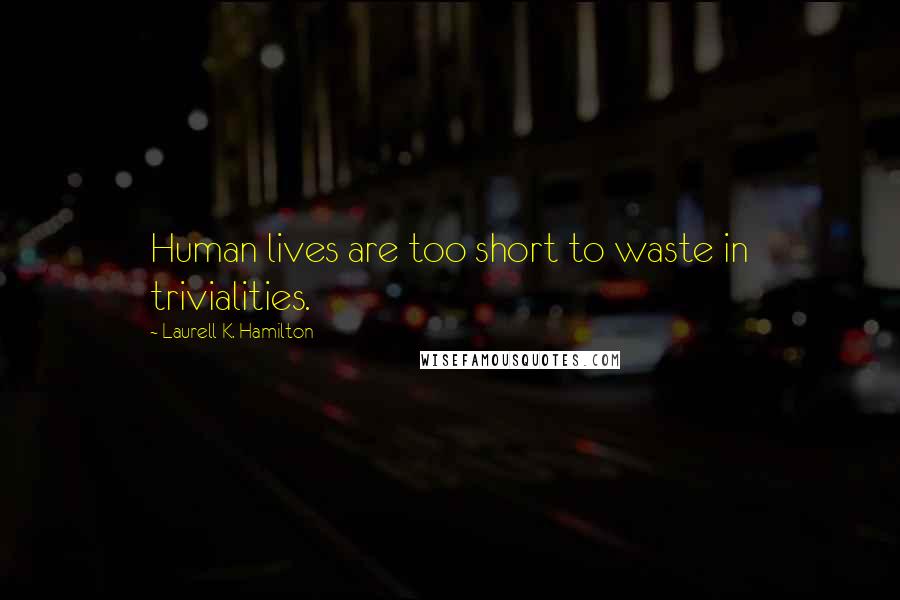 Laurell K. Hamilton Quotes: Human lives are too short to waste in trivialities.