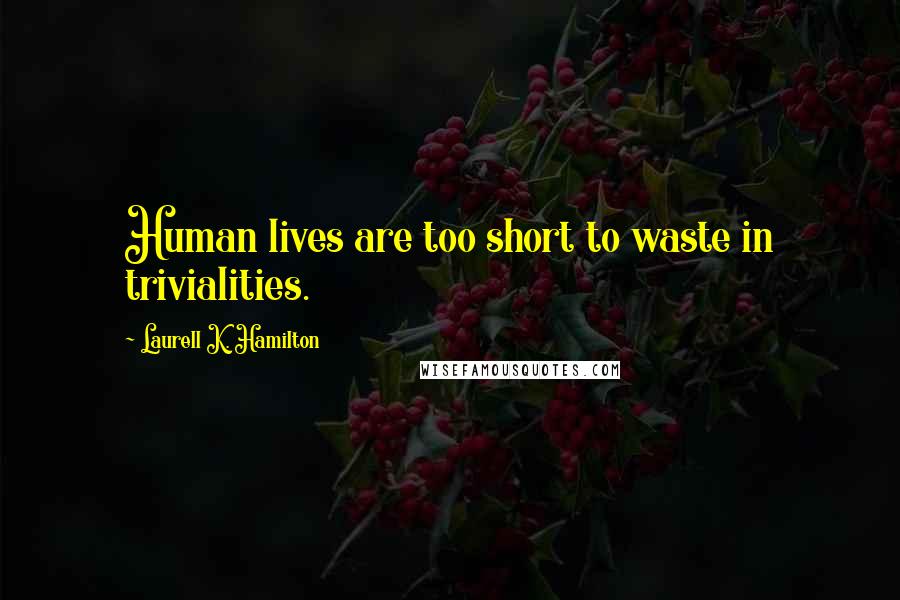 Laurell K. Hamilton Quotes: Human lives are too short to waste in trivialities.